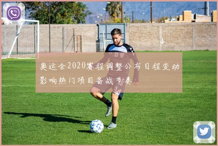 奥运会2020赛程调整公布日程变动影响热门项目备战节奏