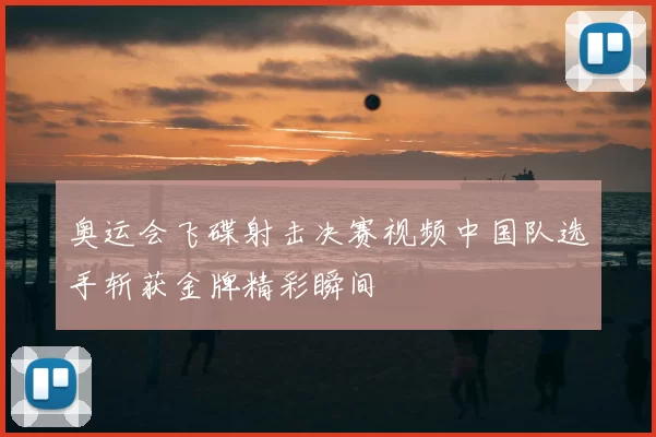 奥运会飞碟射击决赛视频中国队选手斩获金牌精彩瞬间