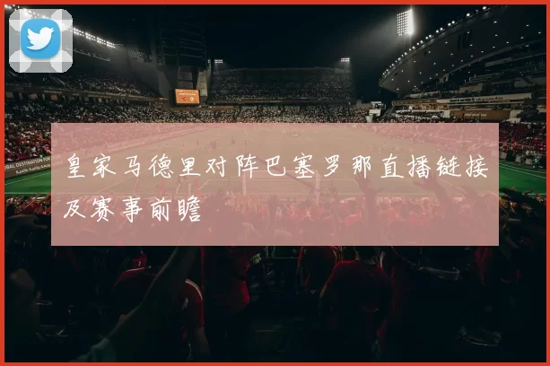 皇家马德里对阵巴塞罗那直播链接及赛事前瞻