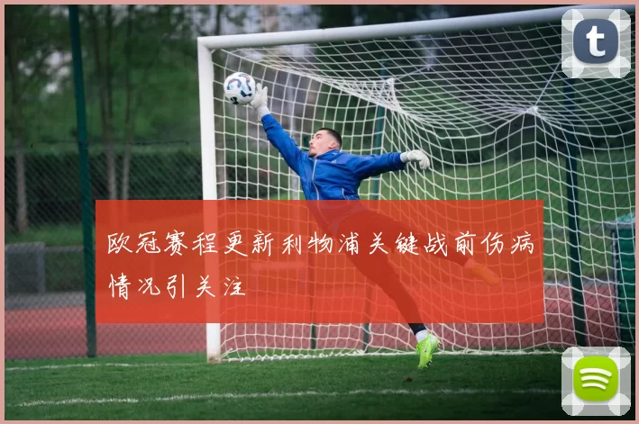 欧冠赛程更新利物浦关键战前伤病情况引关注