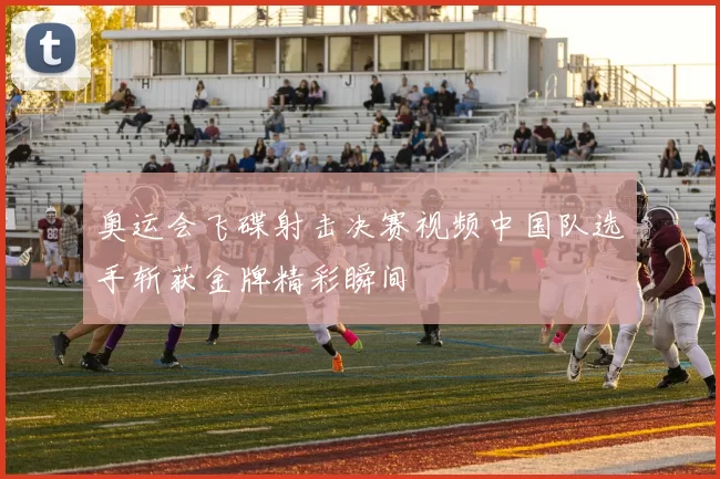 奥运会飞碟射击决赛视频中国队选手斩获金牌精彩瞬间