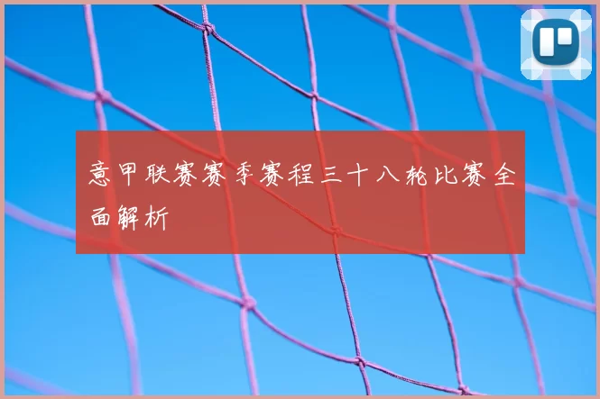 意甲联赛赛季赛程三十八轮比赛全面解析