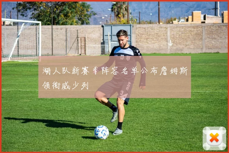 湖人队新赛季阵容名单公布詹姆斯领衔威少列