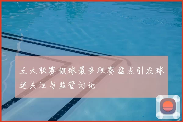 五大联赛假球最多联赛盘点引发球迷关注与监管讨论