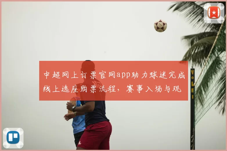中超网上订票官网app助力球迷完成线上选座购票流程,赛事入场与观赛安排影响