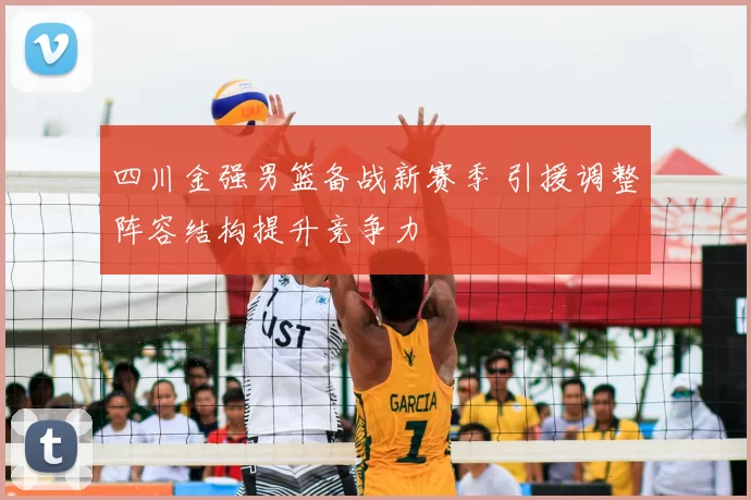 四川金强男篮备战新赛季 引援调整阵容结构提升竞争力