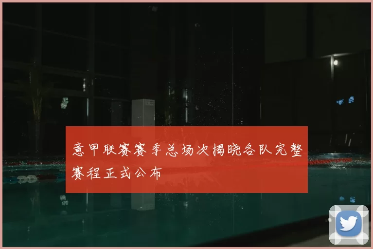 意甲联赛赛季总场次揭晓各队完整赛程正式公布