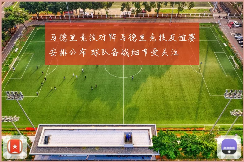 马德里竞技对阵马德里竞技友谊赛安排公布 球队备战细节受关注