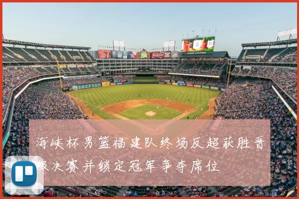 海峡杯男篮福建队终场反超获胜晋级决赛并锁定冠军争夺席位