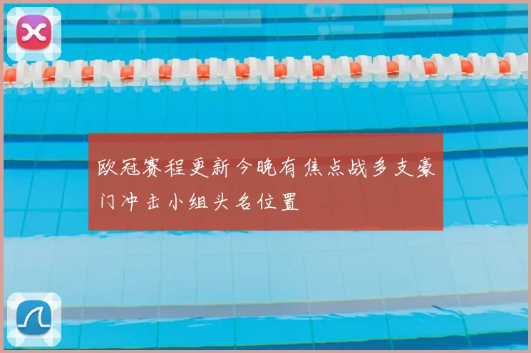 欧冠赛程更新今晚有焦点战多支豪门冲击小组头名位置