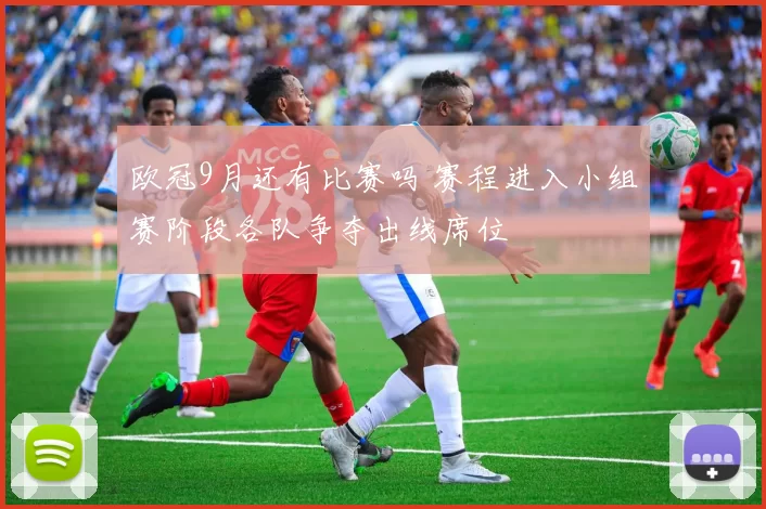 欧冠9月还有比赛吗 赛程进入小组赛阶段各队争夺出线席位