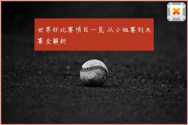 世界杯比赛项目一览 从小组赛到决赛全解析