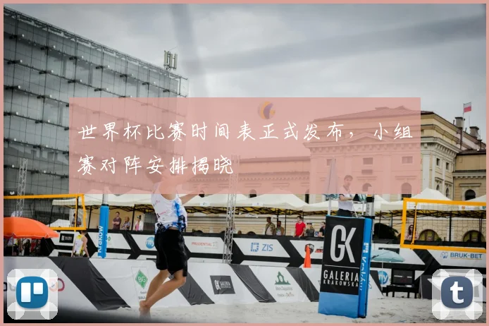 世界杯比赛时间表正式发布,小组赛对阵安排揭晓
