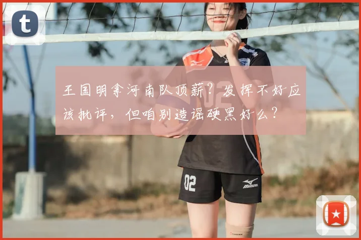 王国明拿河南队顶薪？发挥不好应该批评，但咱别造谣硬黑好么？