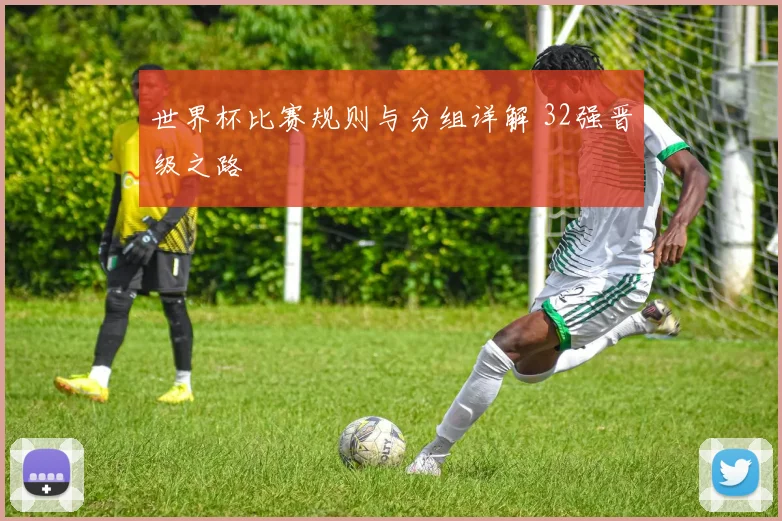 世界杯比赛规则与分组详解 32强晋级之路