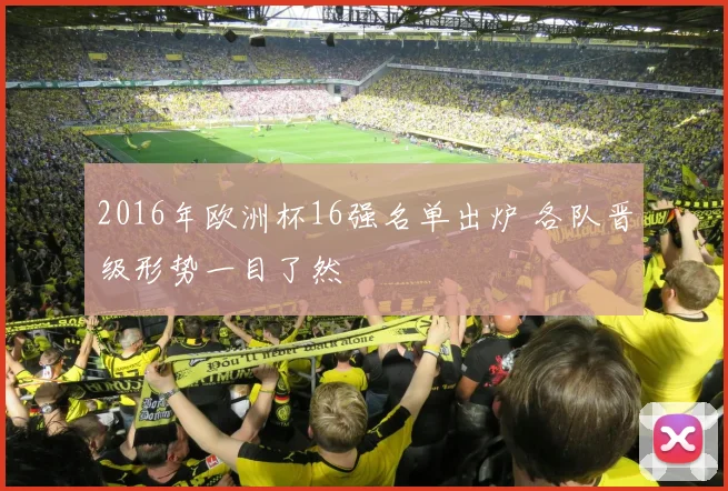 2016年欧洲杯16强名单出炉 各队晋级形势一目了然