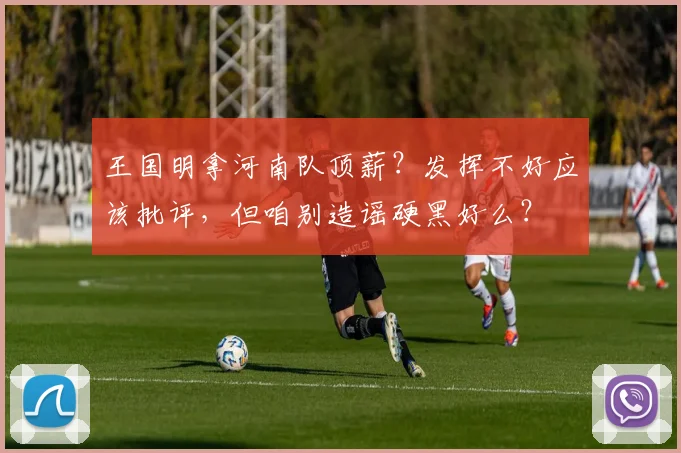 王国明拿河南队顶薪？发挥不好应该批评，但咱别造谣硬黑好么？