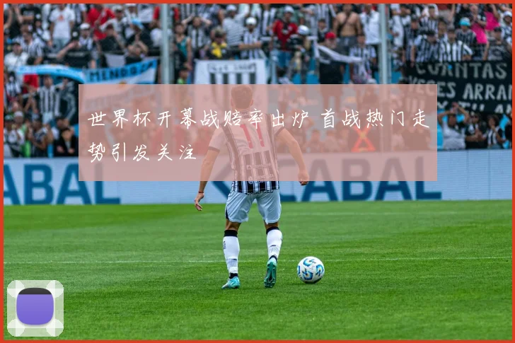 世界杯开幕战赔率出炉 首战热门走势引发关注