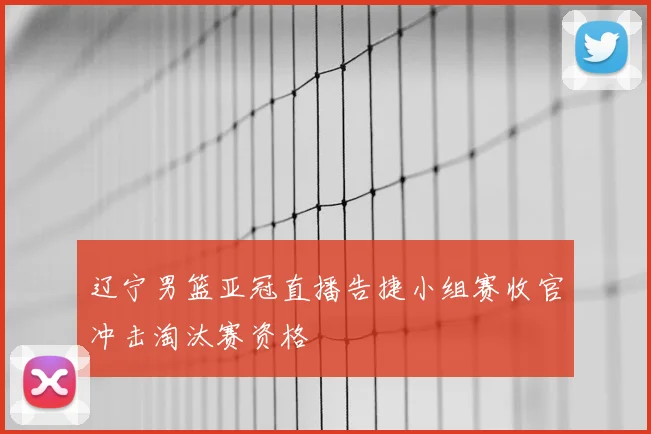 辽宁男篮亚冠直播告捷小组赛收官冲击淘汰赛资格