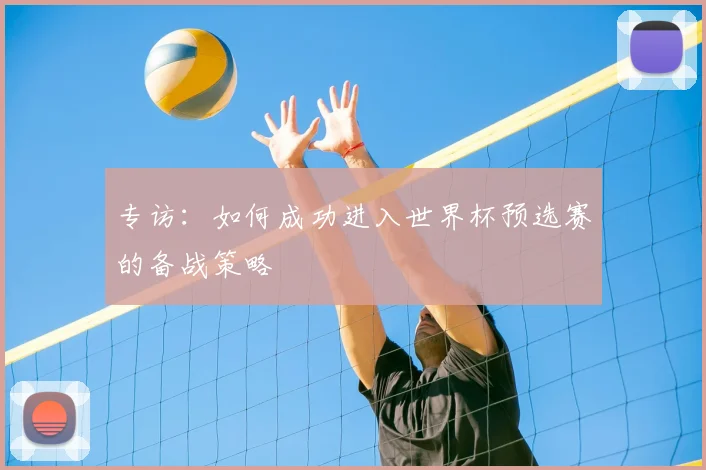 专访:如何成功进入世界杯预选赛的备战策略