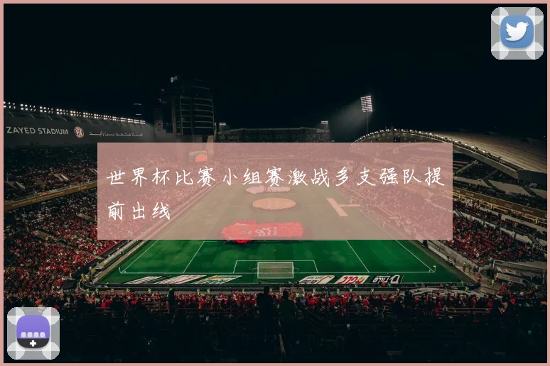 世界杯比赛小组赛激战多支强队提前出线